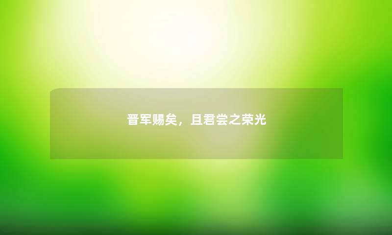 晋军赐矣，且君尝之荣光