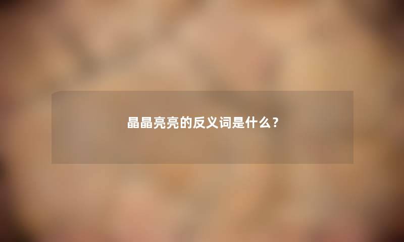 晶晶亮亮的反义词是什么？