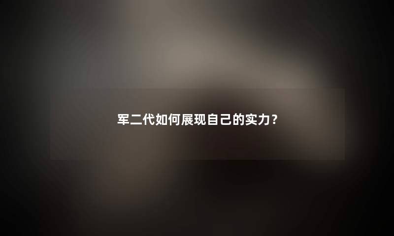 军二代如何展现自己的实力？