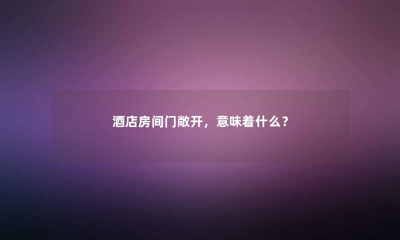 酒店房间门敞开，意味着什么？