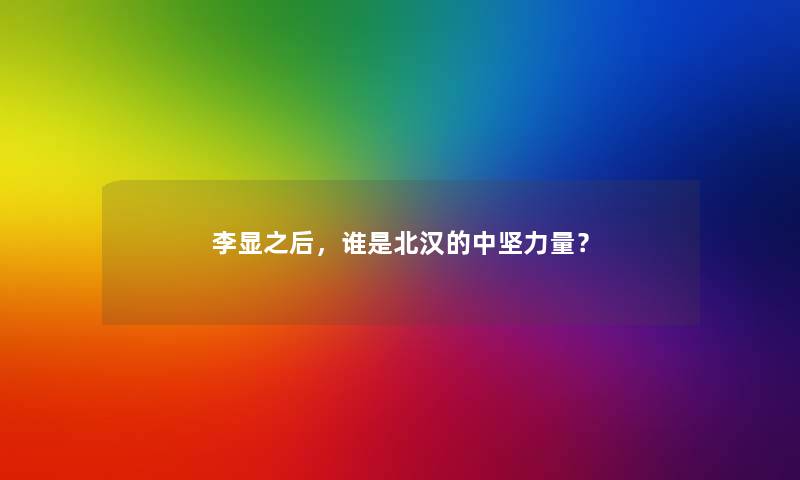 李显之后，谁是北汉的中坚力量？
