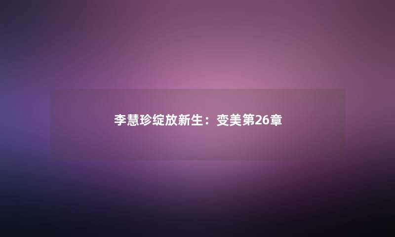李慧珍绽放新生：变美第26章