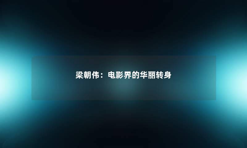 梁朝伟：电影界的华丽转身