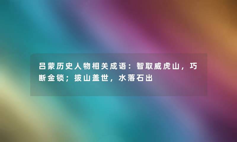 吕蒙历史人物相关成语：智取威虎山，巧断金锁；拔山盖世，水落石出