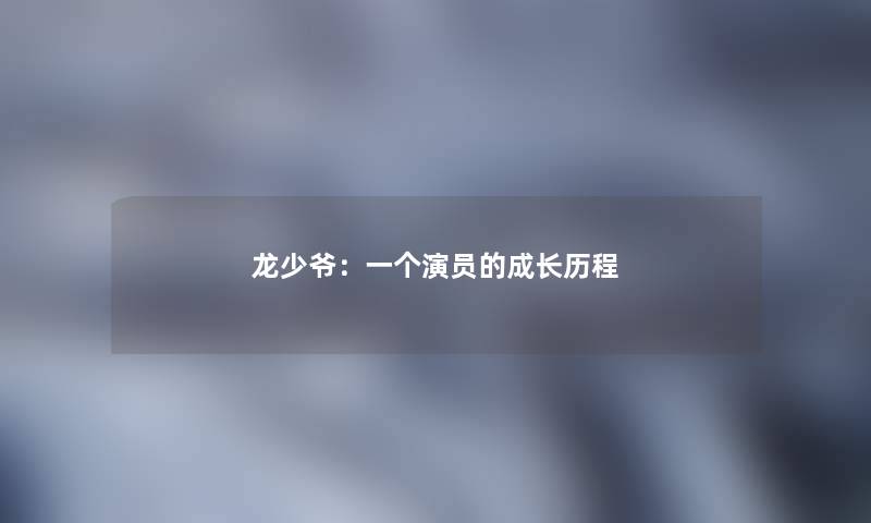龙少爷：一个演员的成长历程