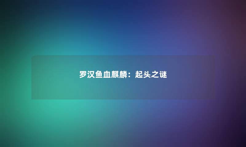 罗汉鱼血麒麟：起头之谜
