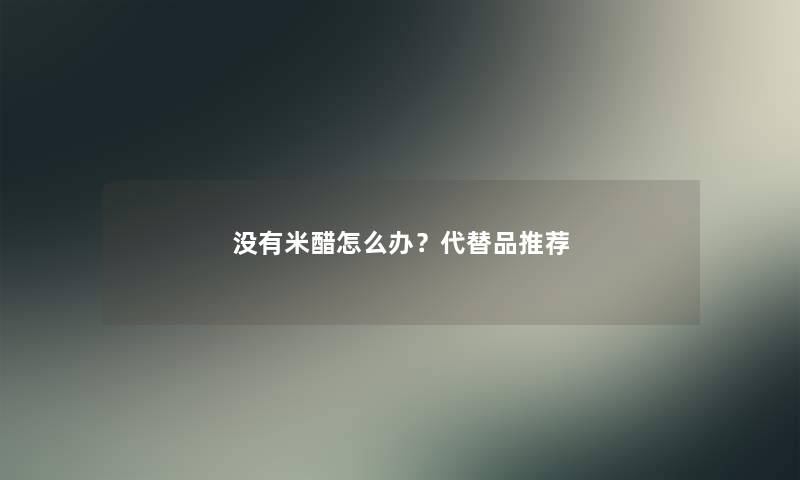 没有米醋怎么办？代替品推荐