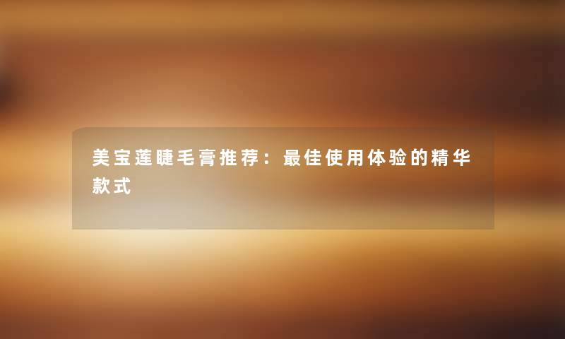 美宝莲睫毛膏推荐：理想使用体验的精华款式