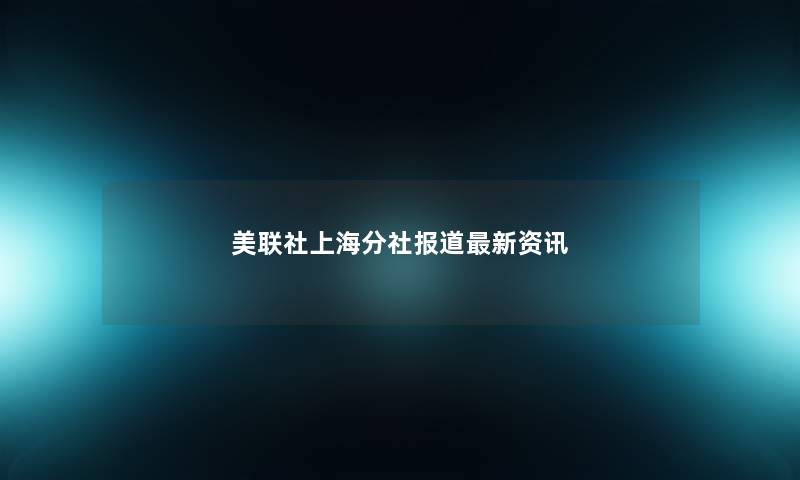 美联社上海分社报道新资讯