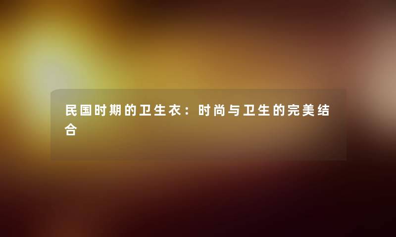 民国时期的卫生衣：时尚与卫生的完美结合
