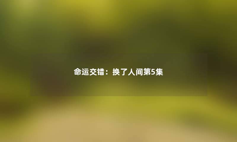 命运交错：换了人间第5集