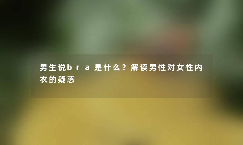 男生说bra是什么？解读男性对女性内衣的疑惑