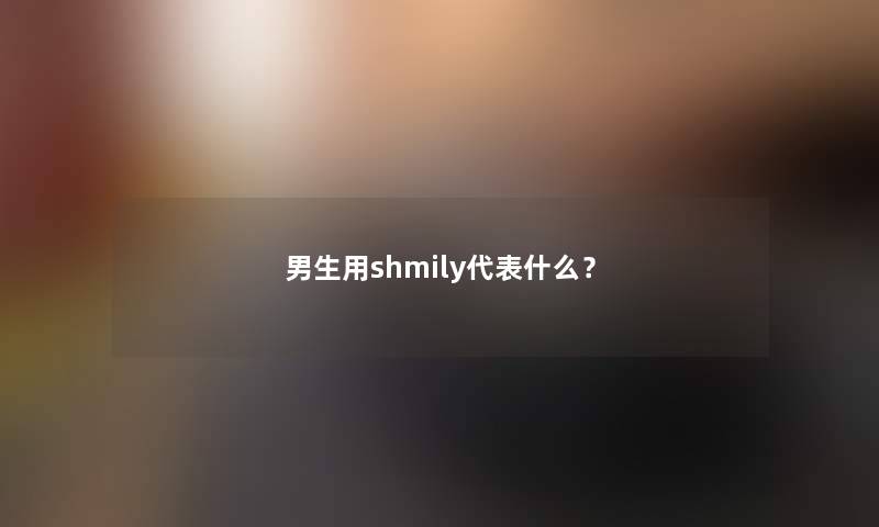 男生用shmily代表什么？