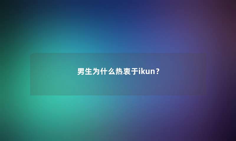 男生为什么热衷于ikun？