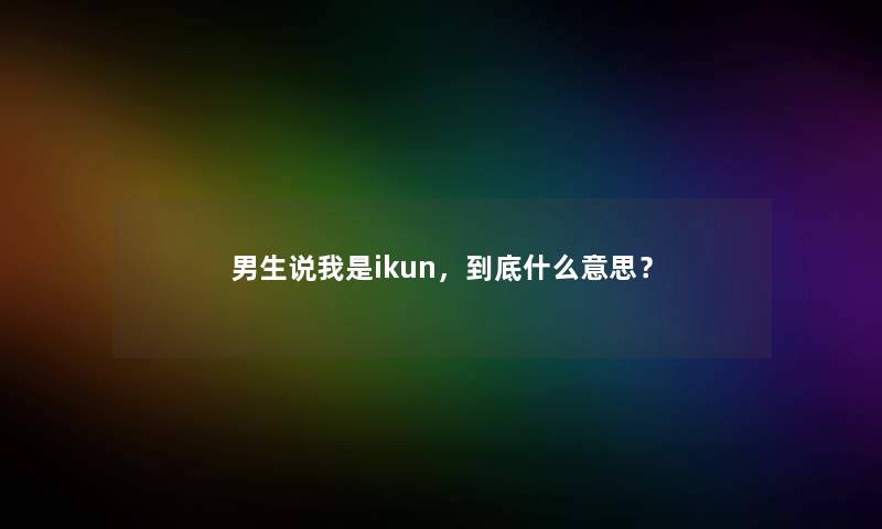 男生说我是ikun，到底什么意思？