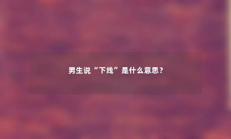 男生说下线是什么意思？