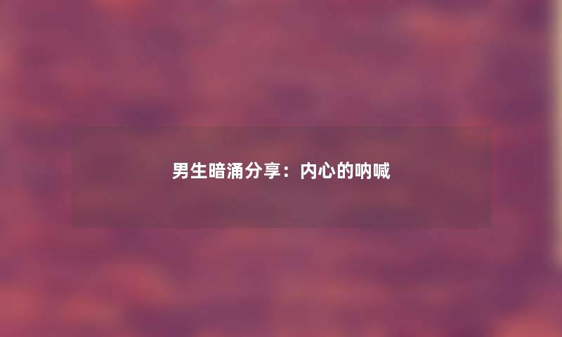 男生暗涌分享：内心的呐喊