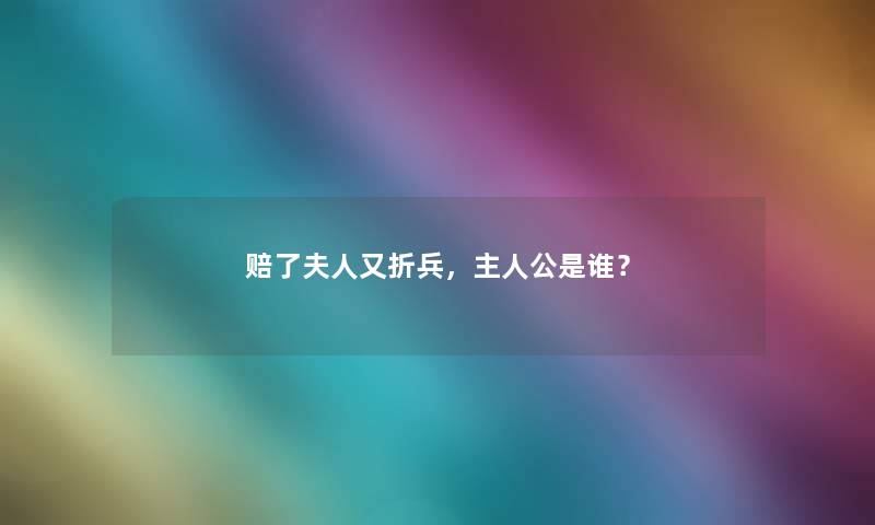 赔了夫人又折兵，主人公是谁？