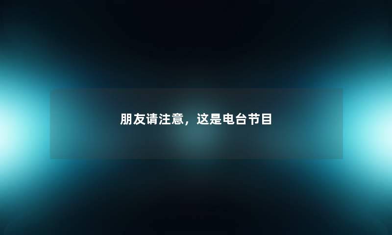 朋友请注意，这是电台节目