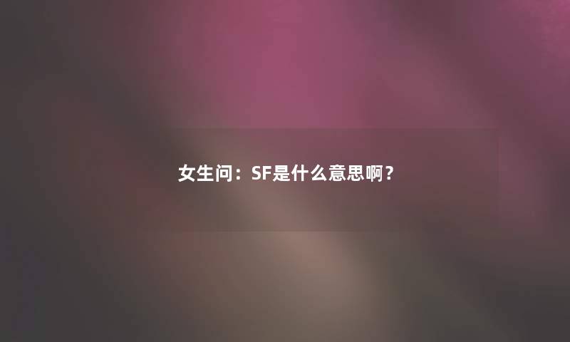 女生问：SF是什么意思啊？