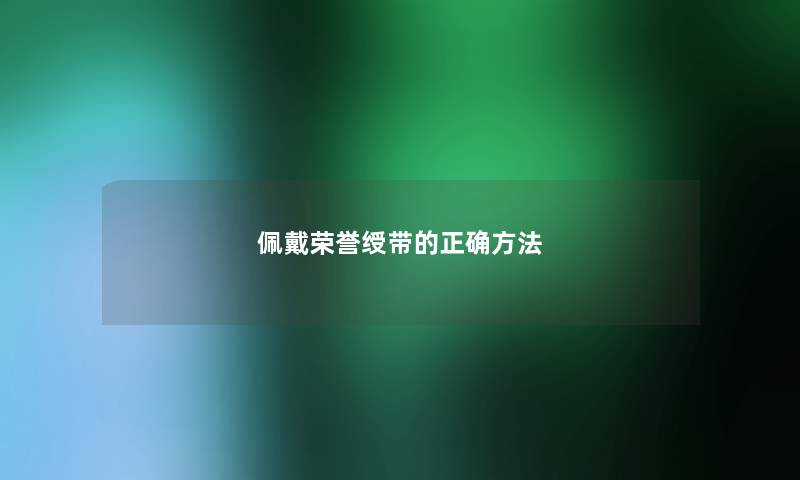 佩戴荣誉绶带的正确方法