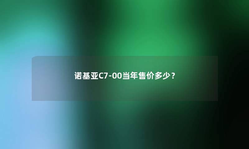 诺基亚C7-00当年售价多少？