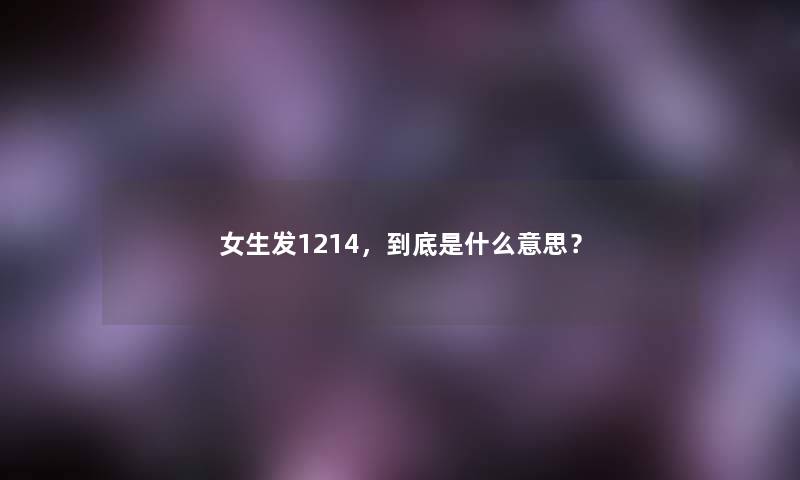 女生发1214，到底是什么意思？