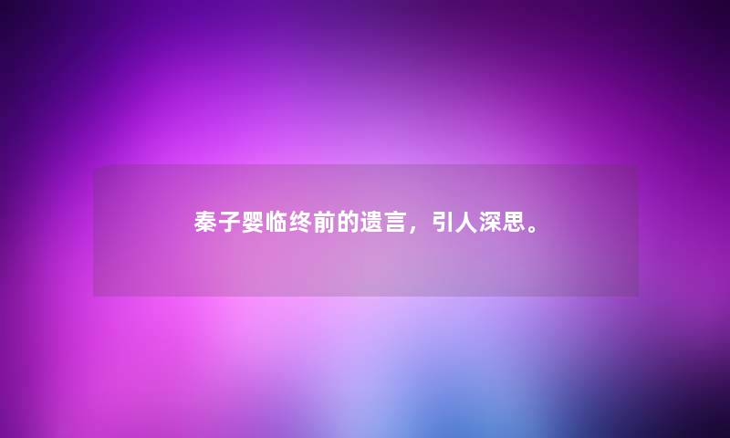 秦子婴临终前的遗言，引人深思。