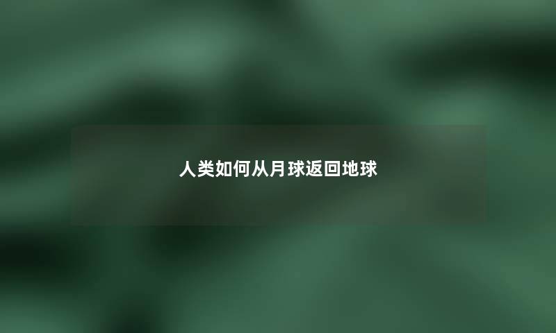 人类如何从月球返回地球