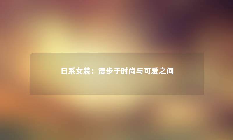 日系女装：漫步于时尚与可爱之间