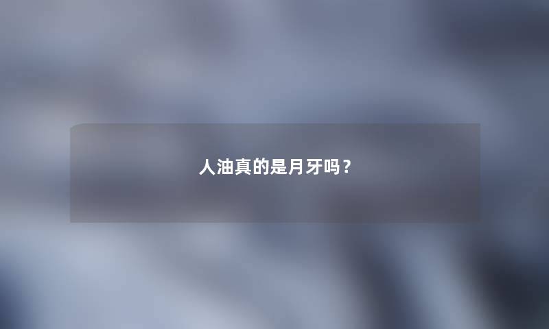 人油真的是月牙吗？