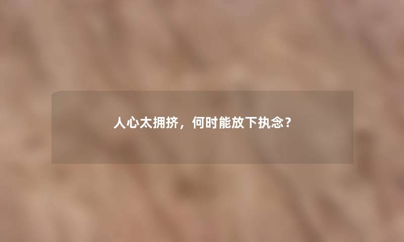 人心太拥挤，何时能放下执念？