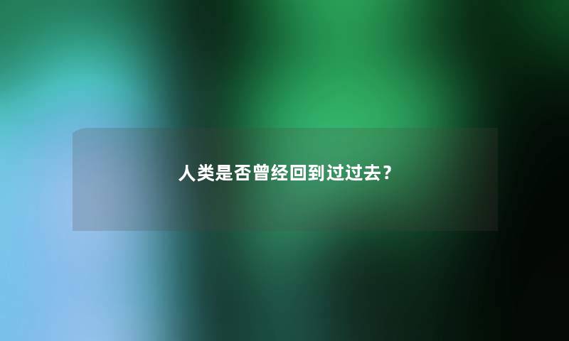 人类是否曾经回到过过去？