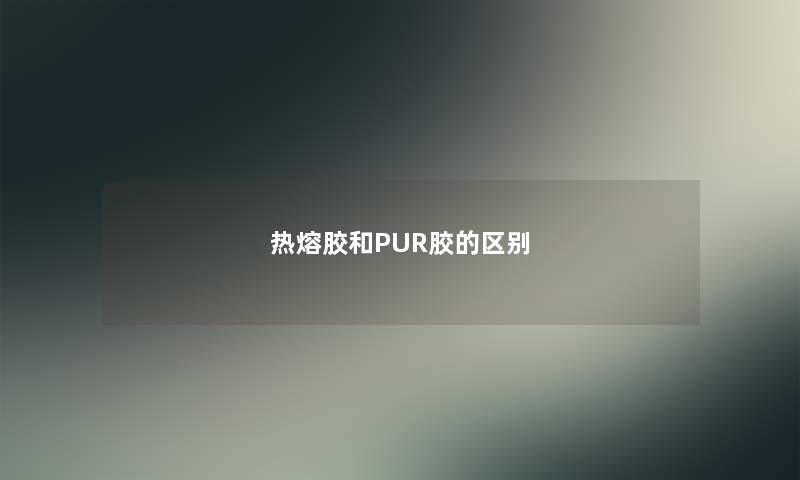热熔胶和PUR胶的区别