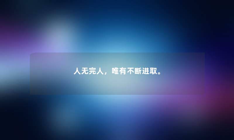 人无完人，唯有不断进取。
