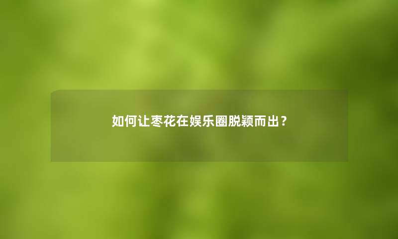 如何让枣花在娱乐圈脱颖而出？