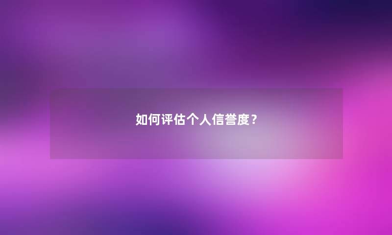 如何评估个人信誉度？