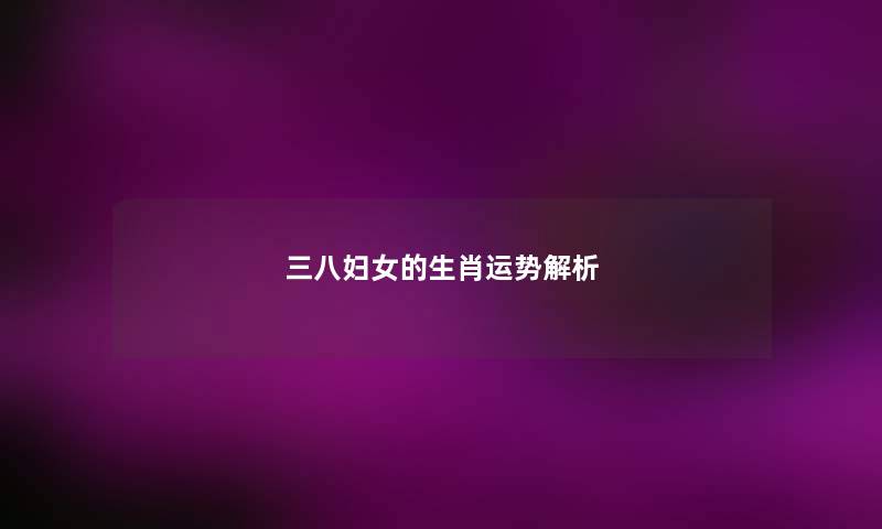 三八妇女的生肖运势解析