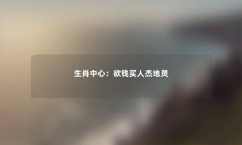 生肖中心：欲钱买人杰地灵