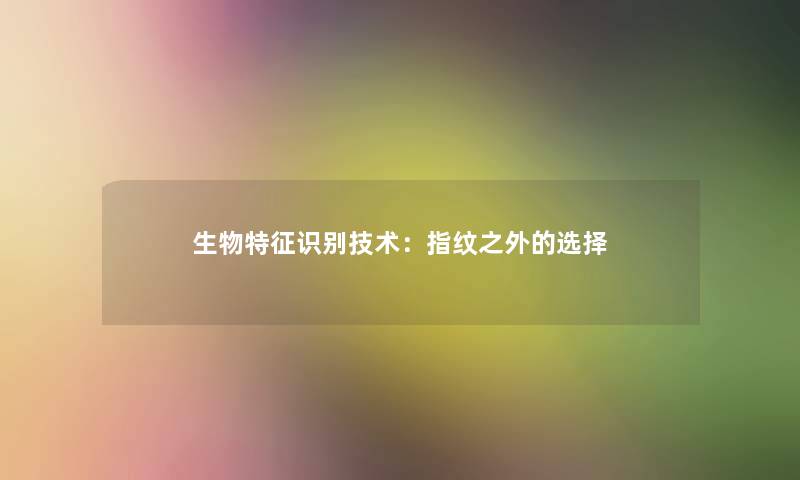 生物特征识别技术：指纹之外的选择