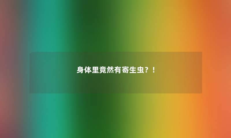 身体里竟然有寄生虫？！