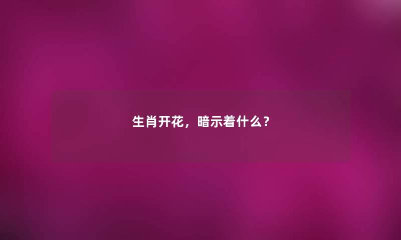 生肖开花，暗示着什么？