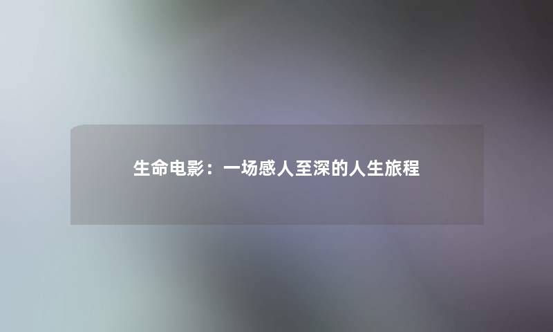 生命电影：一场感人至深的人生旅程