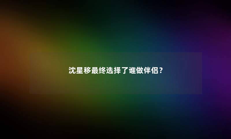 沈星移终选择了谁做伴侣？