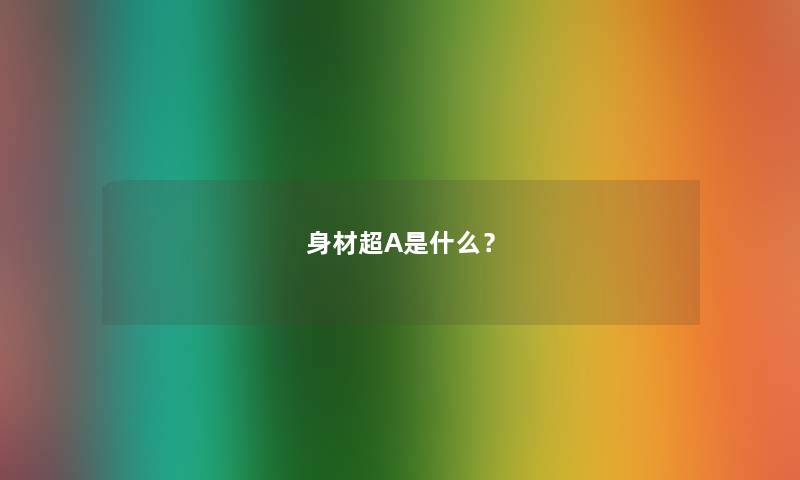 身材超A是什么？