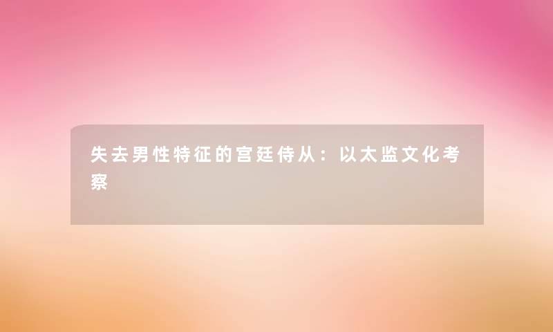失去男性特征的宫廷侍从：以太监文化考察