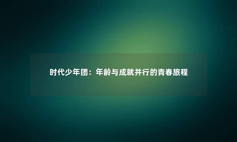 时代少年团：年龄与成就并行的青春旅程
