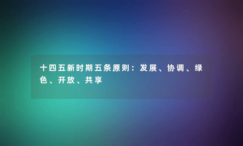 十四五新时期五条原则：发展、协调、绿色、开放、共享
