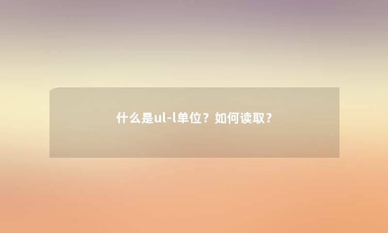 什么是ul-l单位？如何读取？