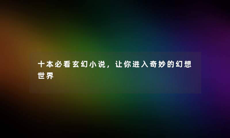十本必看玄幻小说，让你进入奇妙的幻想世界